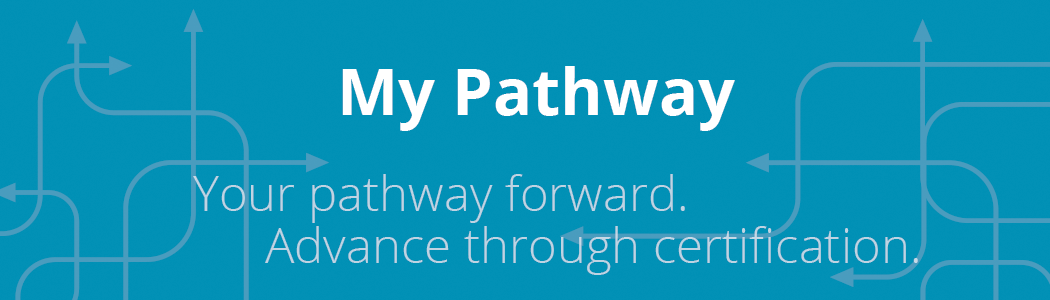 My Pathway: Your pathway forward. Advance through certification.