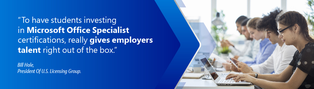 : <p>"To have students investing in Microsoft Office Specialist certifications, really gives employers talent right out of the box."&nbsp;</p>

<p>Bill Hole,<br />
President of U.S. Licensing Group.</p>
